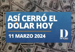 Cierre del dólar hoy 11 de marzo de 2024.